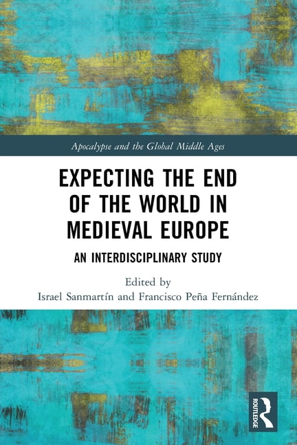 Apocalypse and the Global Middle Ages Expecting the End of the World in Medieval Europe: An Interdisciplinary Study, (Paperback)