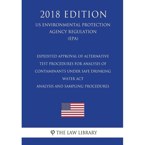 Expedited Approval of Alternative Test Procedures for Analysis of Contaminants Under Safe Drinking Water Act - Analysis and Sampling Procedures US . Agency Regulation EPA 2018 Editi 1723471100