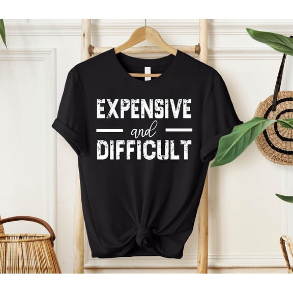 Expensive And Difficult Shirt, Shirt, Mothers Day , Mom Life Shirt, Shirt, Wife Shirt, Womens Shirt, Shirt TSHIRT All Size S-5XL