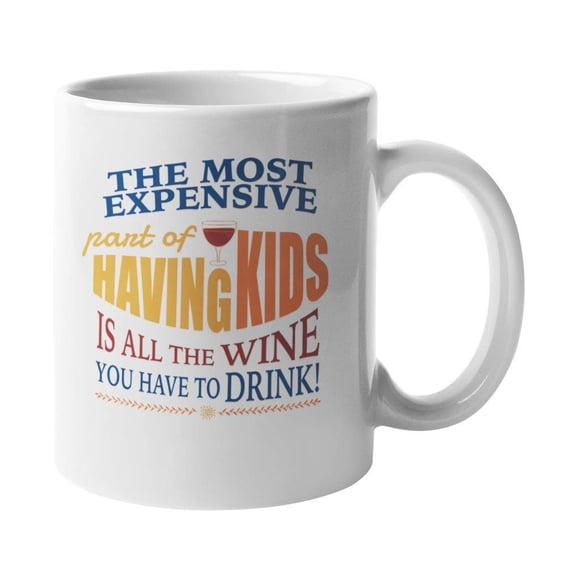 The Most Expensive Part Of Having Kids Is All The Wine You Have To Drink Funny Coffee & Tea Gift Mug For Mothers, Mom, Grandmothers, Mom-To-Be, Newly Mother, Mumsy, And Mama (11oz)
