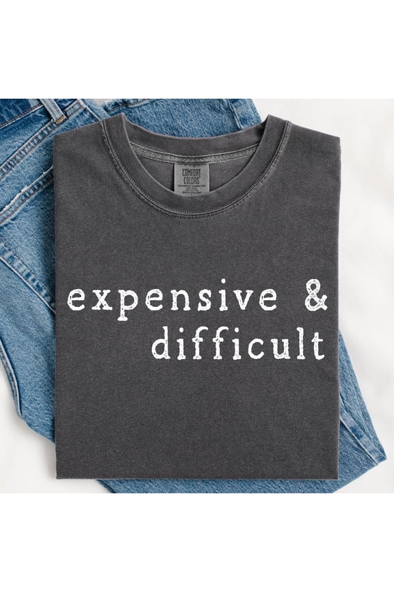 Expensive and Difficult Shirt Funny Graphic Tee Sarcastic Tshirt Gen Z Millennial Humor Un