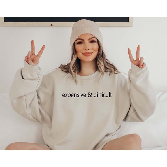 Expensive and Difficult Sweatshirt, Funny Girlfriend Gift, Boujee girl Sweatshirt, Fancy Friend Crewneck, Wife Shirt, Gift For Mothers Day