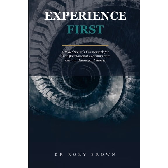 Experience First: A Practitioner's Framework for Transformational Learning and Lasting Behaviour Change, (Paperback)