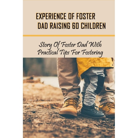 Experience Of Foster Dad Raising 60 Children: Story Of Foster Dad With Practical Tips For Fostering: Self Care Tips For Foster Parents