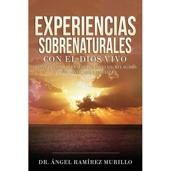 Experiencias Sobrenaturales con el Dios Vivo: Historias Reales sobre Ãngeles, Milagros y Encuentros Celestiales, (Paperback)
