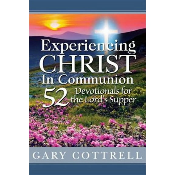 Experiencing CHRIST In Communion: 52 Devotionals for the Lord's Supper (Paperback) by Gary Cottrell
