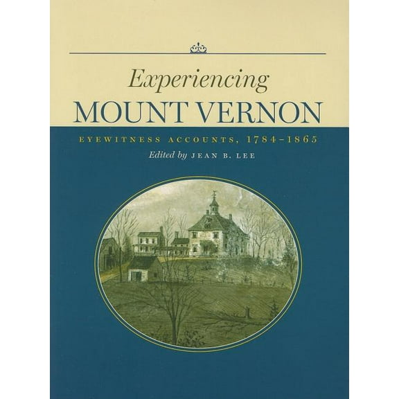 Experiencing Mount Vernon : Eyewitness Accounts, 1784–1865 (Paperback)