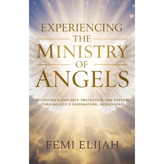 Fasting, Prayer, Angels, Purity, and the Experiencing the Ministry of Angels: Activating Divine Help, Protection, and Purpose Through God's Supernatural Messenge, (Paperback)