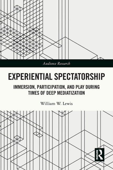 Audience Research Experiential Spectatorship: Immersion, Participation, and Play During Times of Deep Mediatization, (Paperback)