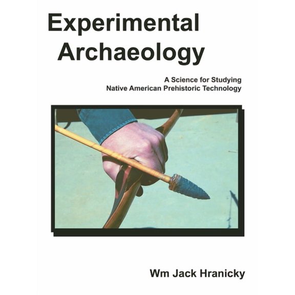 Experimental Archaeology: A Science for Studying Native American Prehistoric Technology, (Paperback)