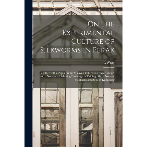 On the Experimental Culture of Silkworms in Perak: Together With a Paper on the Malayan Fish Poison "aker Tuba", and a Note on a Lightning Discharge in Taiping, Also a Note on the Black Limestone at K