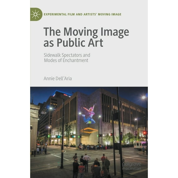 Experimental Film and Artists' Movi The Moving Image as Public Art: Sidewalk Spectators and Modes of Enchantment, (Hardcover)