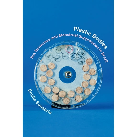 Experimental Futures Plastic Bodies: Sex Hormones and Menstrual Suppression in Brazil, (Hardcover)