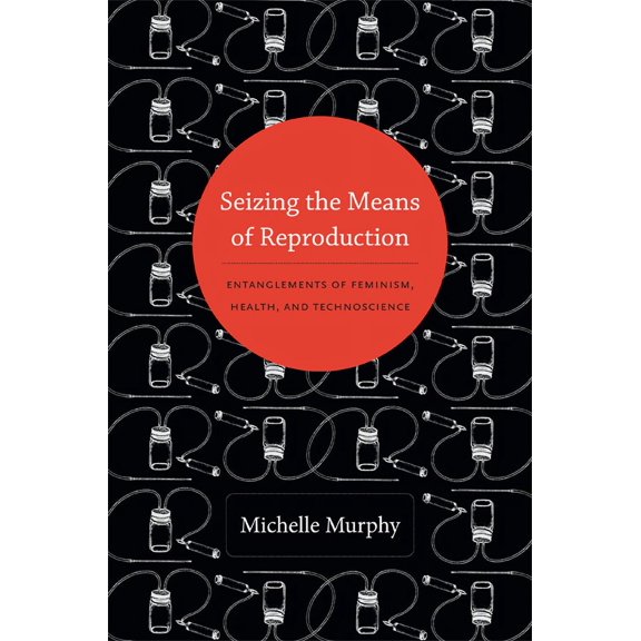 Experimental Futures: Seizing the Means of Reproduction : Entanglements of Feminism, Health, and Technoscience (Hardcover)