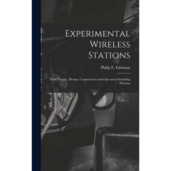 Experimental Wireless Stations: Their Theory, Design, Construction and Operation Including Wireless (Hardcover)