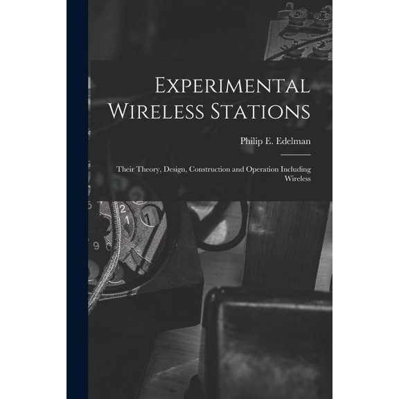 Experimental Wireless Stations: Their Theory, Design, Construction and Operation Including Wireless, (Paperback)