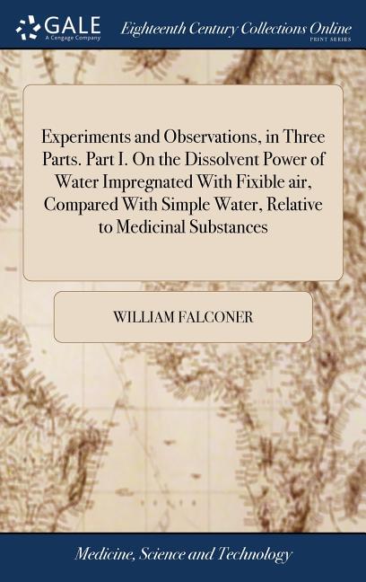Experiments and Observations, in Three Parts. Part I. on the Dissolvent Power of Water Impregnated with Fixible Air, Compared with Simple Water, Relative to Medicinal Substances (Hardcover) - image 1 of 1