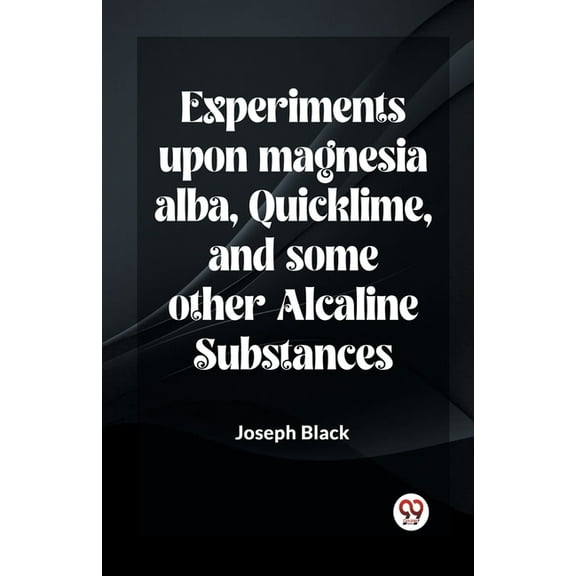 Experiments Upon Magnesia Alba, Quicklime, And Some Other Alcaline Substances, (Paperback)