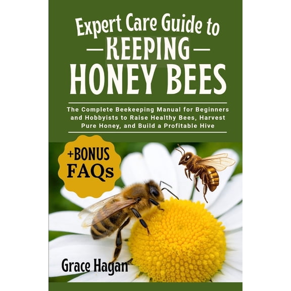 Expert Care Guide to Keeping Honey Bees: The Complete Beekeeping Manual For Beginners And Hobbyists To Raise Healthy Bee, (Paperback)