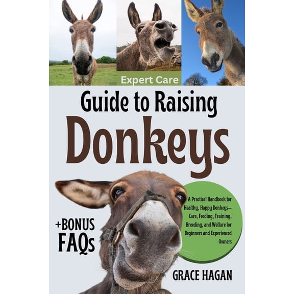 Expert Care Guide to Raising Donkeys: A Practical Handbook For Healthy, Happy Donkeys-Care, Feeding, Training, Breeding,, (Paperback)