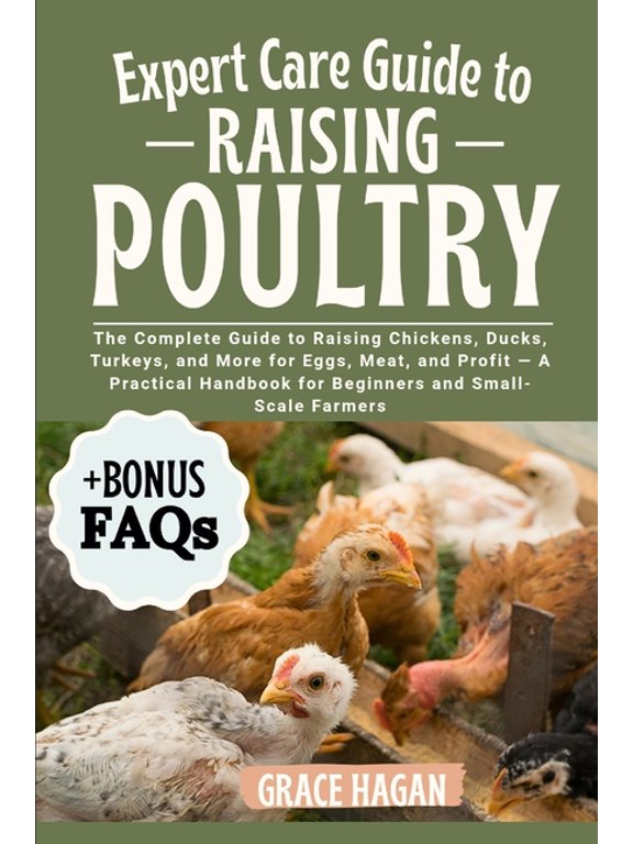 Expert Care Guide to Raising Poultry: The Complete Guide To Raising Chickens, Ducks, Turkeys, And More For Eggs, Meat, A, (Paperback)