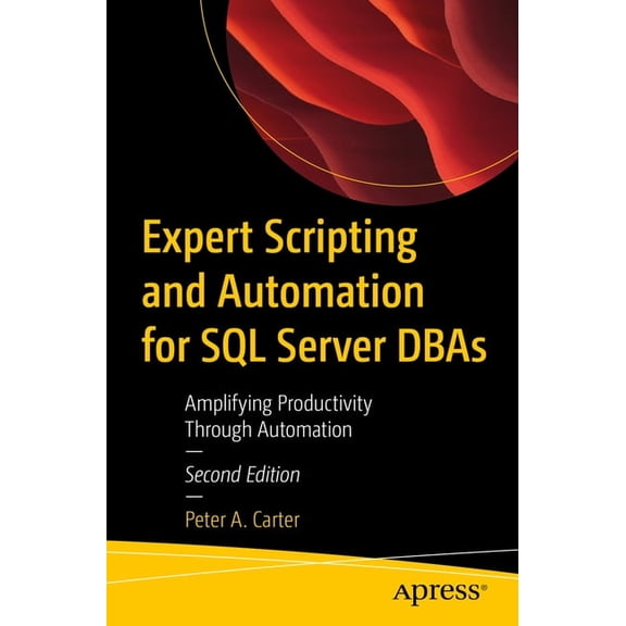 Expert Scripting and Automation for SQL Server DBAs: Amplifying Productivity Through Automation, (Paperback)