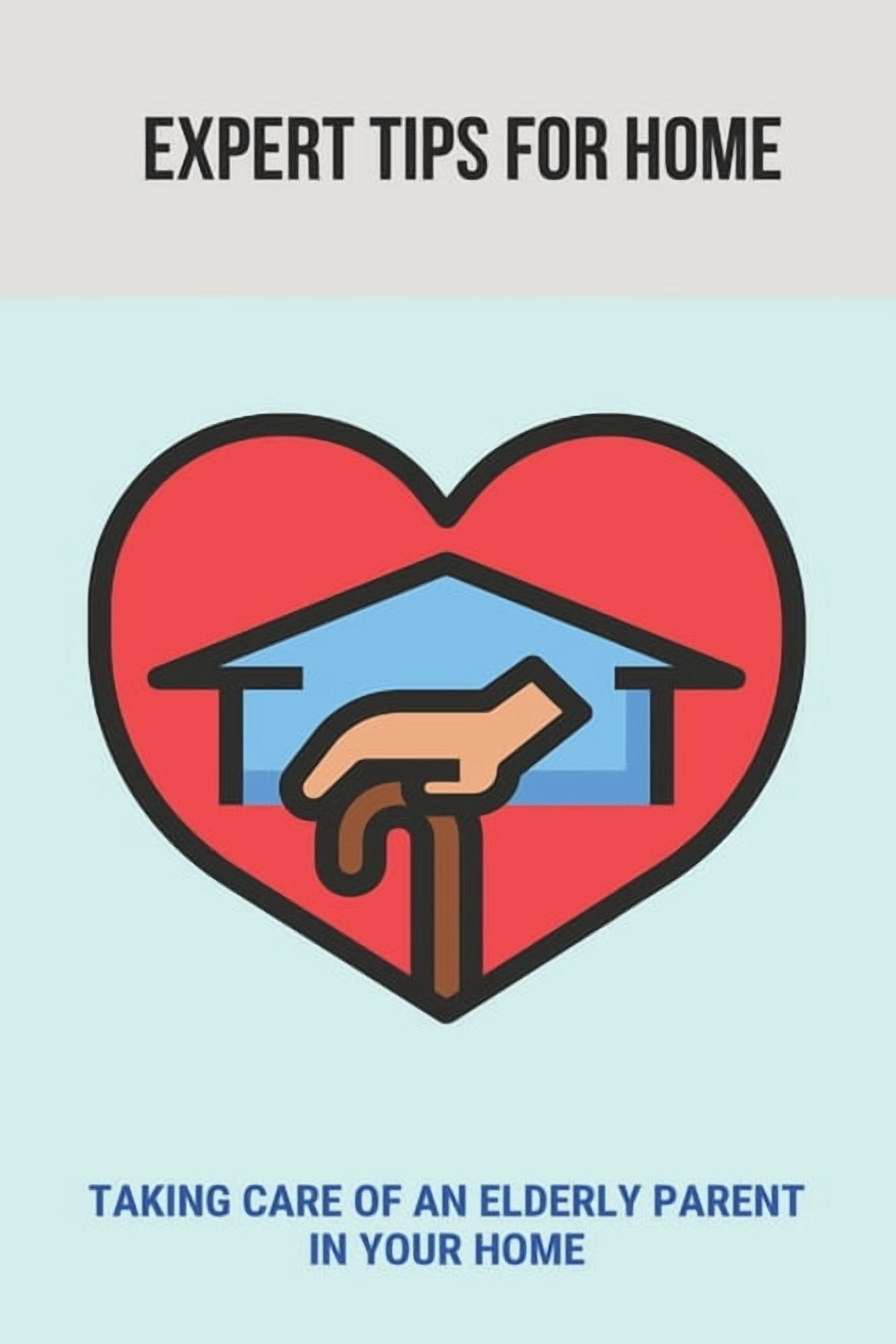 Expert Tips For Home : Taking Care Of An Elderly Parent In Your Home ...