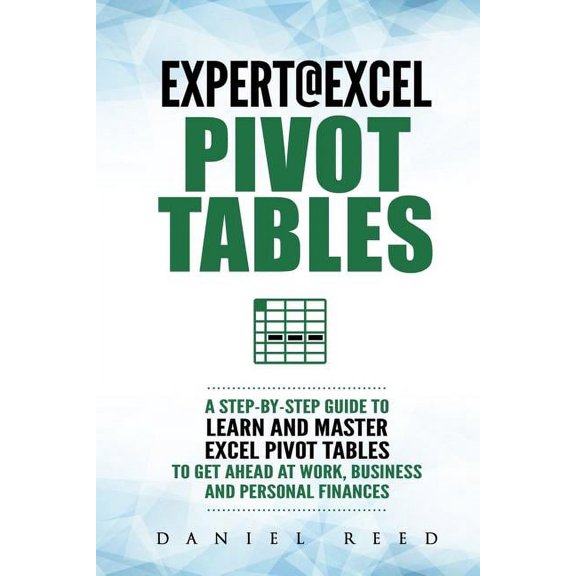 Expert@excel: Pivot Tables: A Step by Step Guide to Learn and Master Excel Pivot Tables to Get Ahead @ Work, Business and Personal Finances (Paperback)