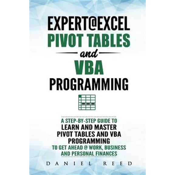 Expert@excel: Pivot Tables and VBA Programming: Bundle: 2 Books in 1: A Step-By-Step Guide to Learn and Master Pivot Tables and VBA Programming to Get Ahead @ Work, Business and Personal Finances (Pap