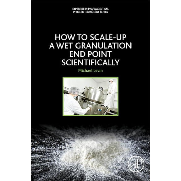 Expertise in Pharmaceutical Process Tech How to Scale-Up a Wet Granulation End Point Scientifically, (Paperback)