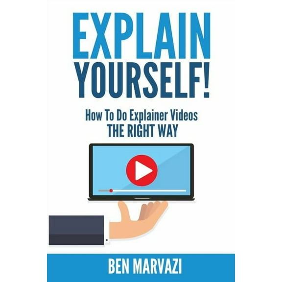Explain Yourself!: How To Do Explainer Videos The Right Way (Paperback) by Ben Marvazi