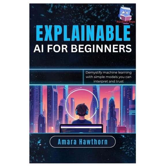 Explainable AI for Beginners: Demystify machine learning with simple models you can interpret and trust, (Paperback)