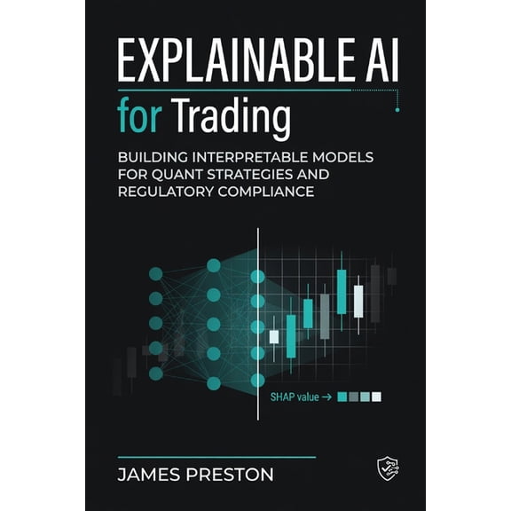 Explainable AI for Trading: Building Interpretable Models for Quant Strategies and Regulatory Compliance, (Paperback)