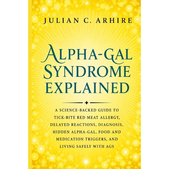 Explained Health-Guide Alpha-Gal Syndrome Explained: A Science-Backed Guide to Tick-Bite Red Meat Allergy, Delayed Reactions, Diagnosis, Hidden, (Paperback)