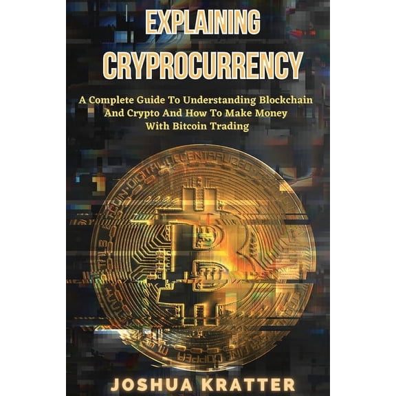 Explaining Cryptocurrency: A Complete Guide To Understanding Blockchain And Cryptos And How to Make Money With Bitcoin T, (Paperback)