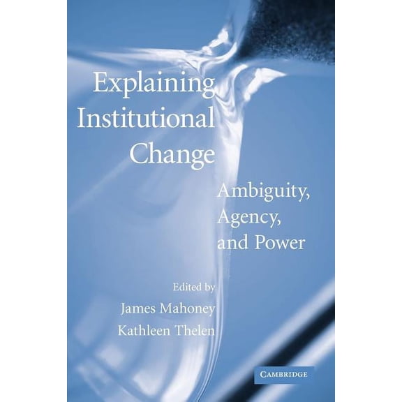 Explaining Institutional Change: Ambiguity, Agency, and Power, (Paperback)