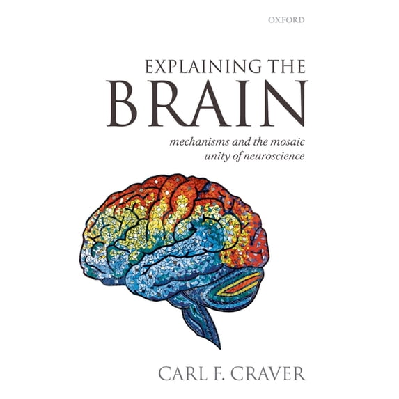 Explaining the Brain: Mechanisms and the Mosaic Unity of Neuroscience, (Paperback)