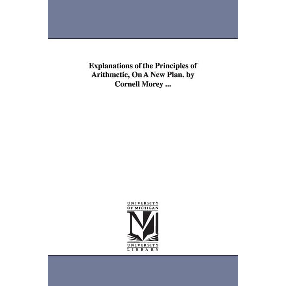 Explanations of the Principles of Arithmetic, On A New Plan. by Cornell Morey ..., (Paperback)