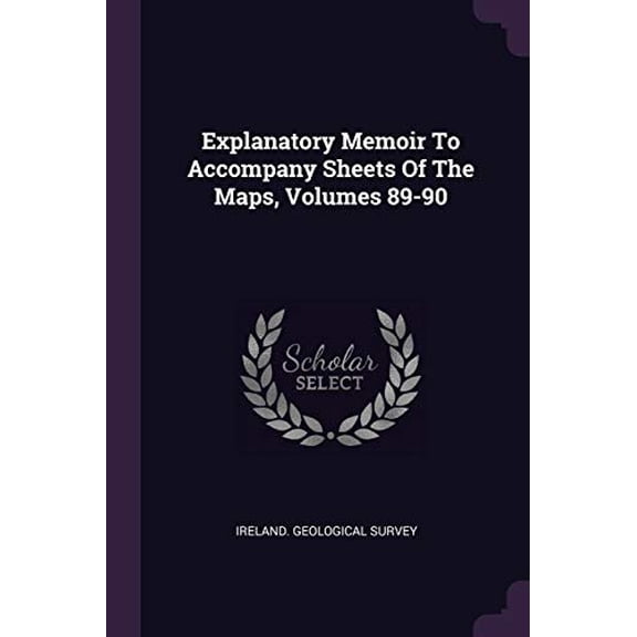 Explanatory Memoir To Accompany Sheets Of The Maps, Volumes 89-90 Paperback 1378415736 9781378415733 Ireland. Geological Survey