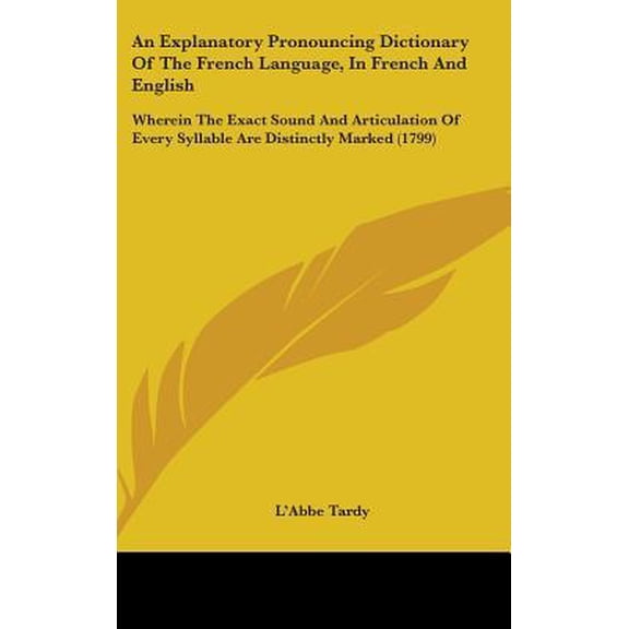 An Explanatory Pronouncing Dictionary of the French Language, in French and English: Wherein the Exact Sound and Articulation of Every Syllable Are Di Hardcover