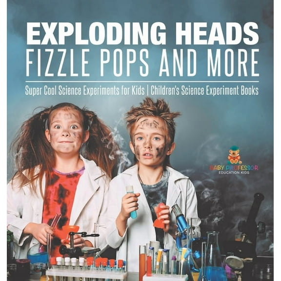 Exploding Heads, Fizzle Pops and More Super Cool Science Experiments for Kids Children's Science Experiment Books, (Hardcover)