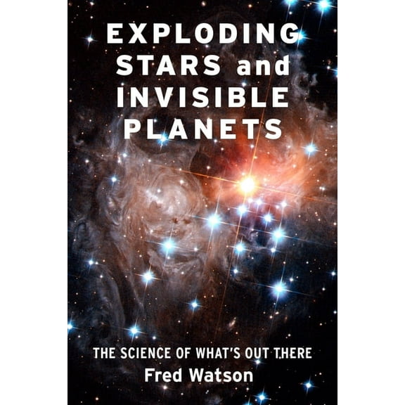 Exploding Stars and Invisible Planets: The Science of What's Out There, (Hardcover)