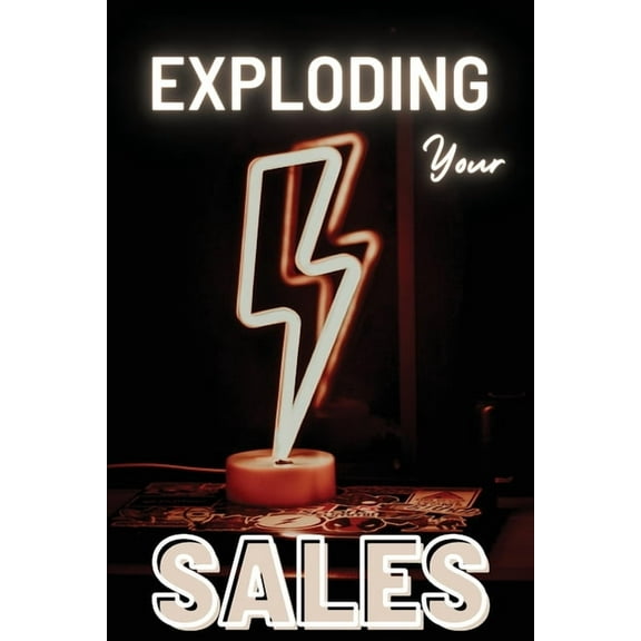 Exploding Your Sales: A Practical Guide to Pricing Strategy, Lead Generation, and High-Conversion Selling, (Paperback)