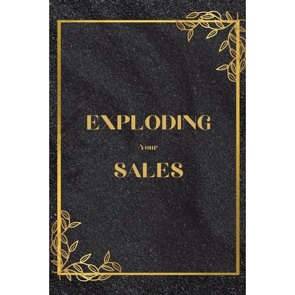 Exploding Your Sales: How to be Successful in Sales / Real, Proven Techniques that Help Individuals Boost Sales, (Paperback)