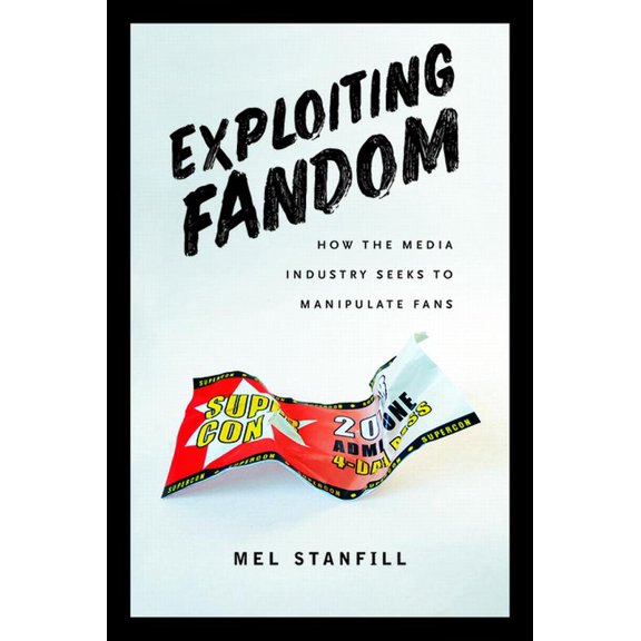 Exploiting Fandom : How the Media Industry Seeks to Manipulate Fans (Paperback)