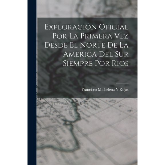 Exploracin Oficial Por La Primera Vez Desde El Norte De La America Del Sur Siempre Por Rios, (Paperback)