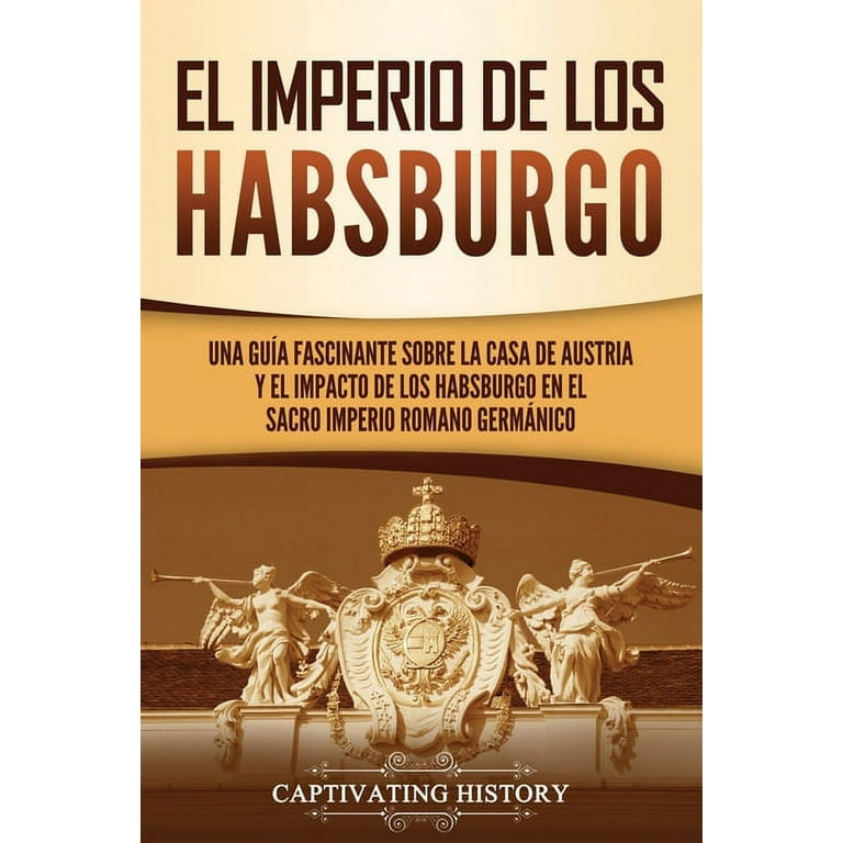 El Imperio de los Habsburgo: Una guía fascinante sobre la Casa de