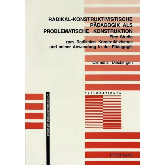 Explorationen: Radikal-Konstruktivistische Paedagogik ALS Problematische Konstruktion: Eine Studie Zum Radikalen Konstruktivismus Und Seiner Anwendung in Der Paedagogik (Paperback)