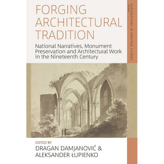 Explorations in Heritage Studies Forging Architectural Tradition: National Narratives, Monument Preservation and Architectural Work in the Nineteenth Cen, Book 4, (Hardcover)