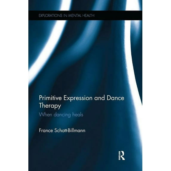 Explorations in Mental Health Primitive Expression and Dance Therapy: When dancing heals, (Paperback)